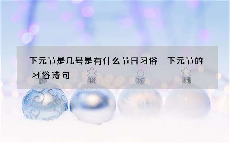 下元节是几号是有什么节日习俗 下元节的习俗诗句